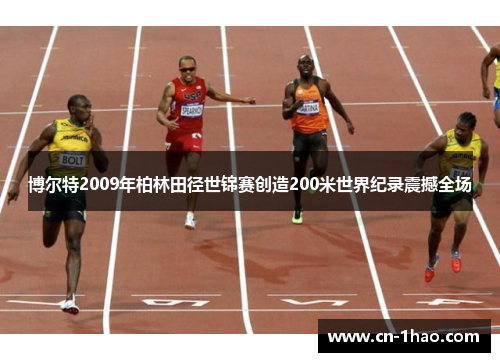 博尔特2009年柏林田径世锦赛创造200米世界纪录震撼全场