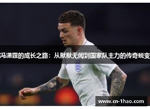 冯潇霆的成长之路：从默默无闻到国家队主力的传奇蜕变