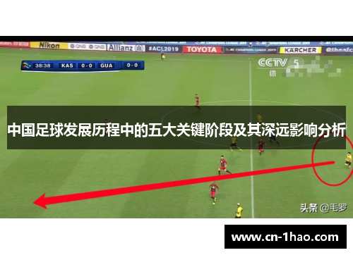 中国足球发展历程中的五大关键阶段及其深远影响分析