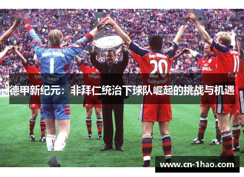 德甲新纪元：非拜仁统治下球队崛起的挑战与机遇
