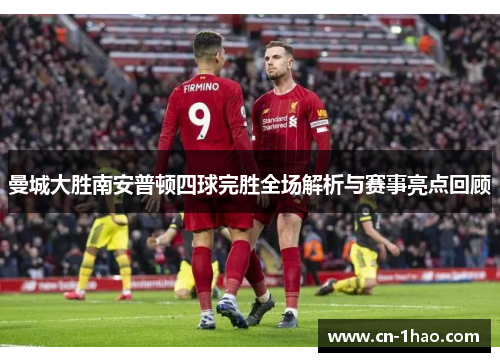 曼城大胜南安普顿四球完胜全场解析与赛事亮点回顾