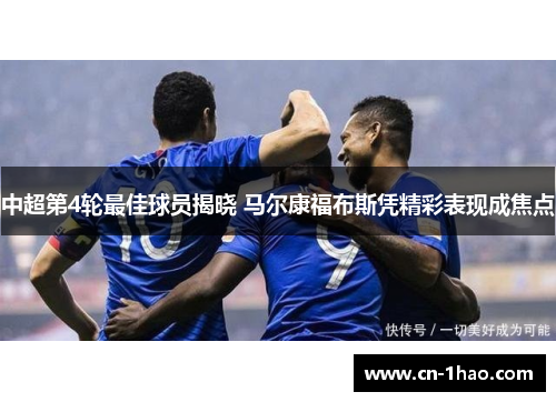 中超第4轮最佳球员揭晓 马尔康福布斯凭精彩表现成焦点
