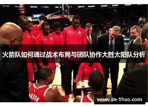 火箭队如何通过战术布局与团队协作大胜太阳队分析