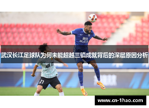 武汉长江足球队为何未能超越三镇成就背后的深层原因分析