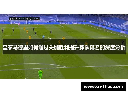 皇家马德里如何通过关键胜利提升球队排名的深度分析