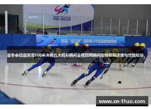 亚冬会短道速滑500米决赛五大精彩瞬间全程回顾瞬间定格极限速度与惊险较量