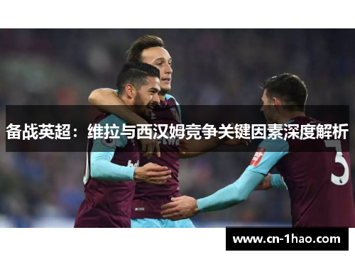 备战英超：维拉与西汉姆竞争关键因素深度解析