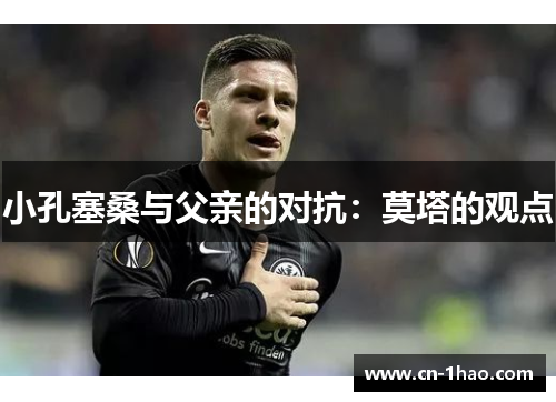 小孔塞桑与父亲的对抗：莫塔的观点