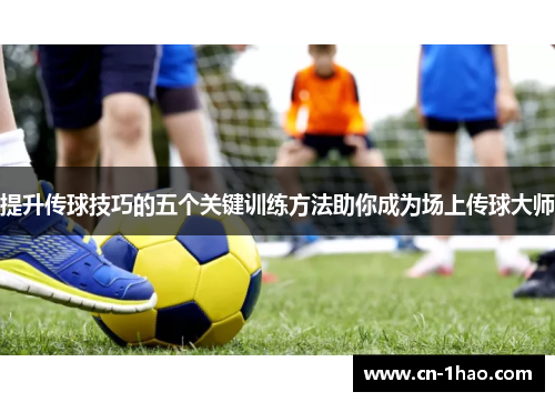 提升传球技巧的五个关键训练方法助你成为场上传球大师