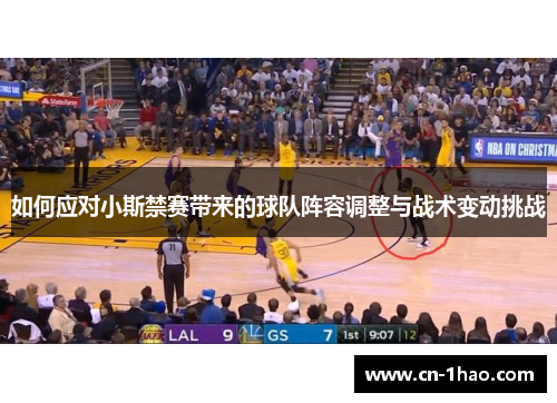 如何应对小斯禁赛带来的球队阵容调整与战术变动挑战