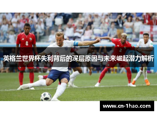 英格兰世界杯失利背后的深层原因与未来崛起潜力解析